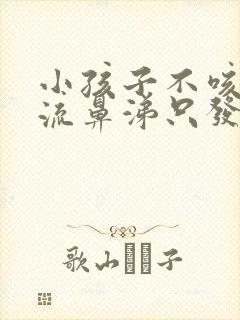 小孩子不咳嗽不流鼻涕只发烧怎么回事