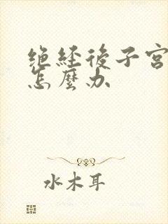 绝经后子宫出血怎么办