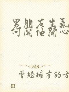 男朋友生气了如何哄他开心