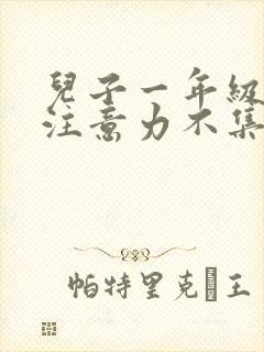 儿子一年级上课注意力不集中