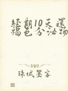 经期10天还有褐色分泌物怎么回事