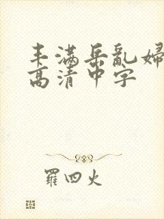 丰满岳乱妇三级高清中字