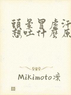 头晕冒虚汗恶心想吐什么原因