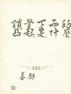 锁骨下面的骨头凸起是什么原因