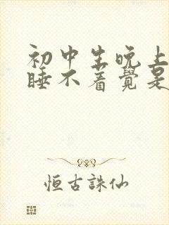 初中生晚上失眠睡不着觉是什么原因呢