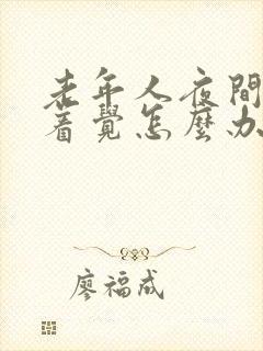 老年人夜间睡不着觉怎么办