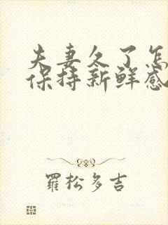 夫妻久了怎么样保持新鲜感和感情