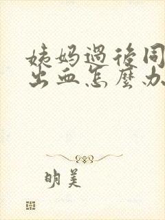 姨妈过后同房又出血怎么办