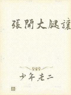 张开大腿让我操