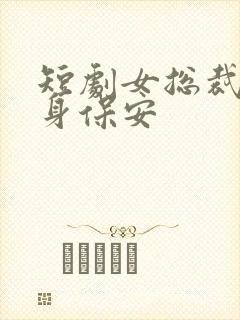 短剧女总裁的贴身保安