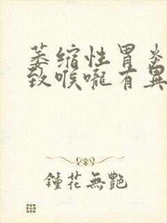 萎缩性胃炎会导致喉咙有异物感吗