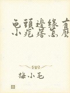 龟头边缘有一圈小疙瘩怎么办