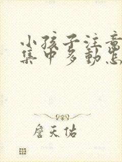 小孩子注意力不集中多动怎么办