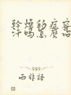 干燥的症容易出汗吗怎么治疗