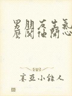 男朋友生气了怎么哄他开心的句子