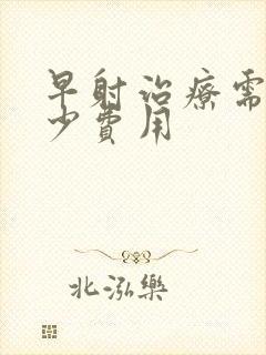 早射治疗需要多少费用