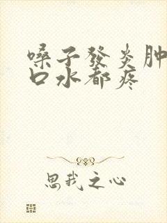 嗓子发炎肿痛咽口水都疼