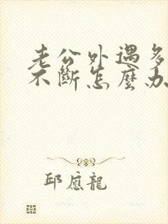 老公外遇多年也不断怎么办