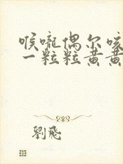 喉咙偶尔咳出来一粒粒黄黄臭东西