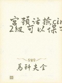 宫颈活检cin2级可以保守治疗吗