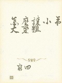 怎么让小弟弟增大变粗