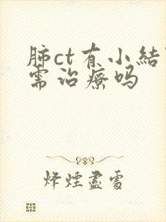 肺ct有小结节需治疗吗