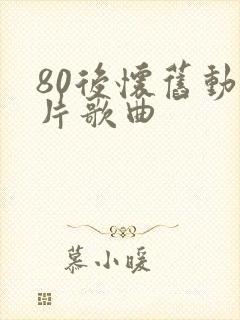 80后怀旧动画片歌曲