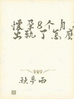 怀孕8个月老公出轨了怎么办