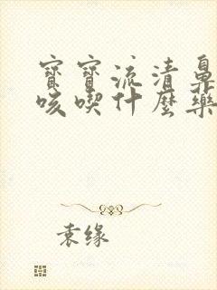 宝宝流清鼻涕干咳吃什么药