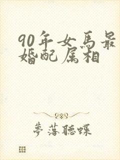 90年女马最佳婚配属相