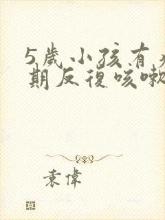 5岁小孩有痰长期反复咳嗽严重治疗方法