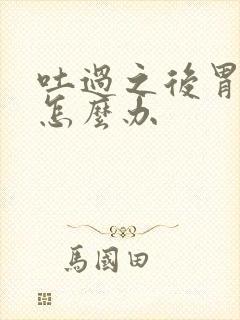 吐过之后胃难受怎么办