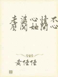 老婆心情不好怎么哄她开心的句子