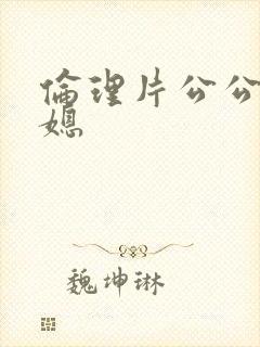 伦理片公公与儿媳