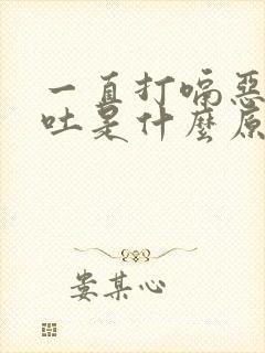 一直打嗝恶心想吐是什么原因