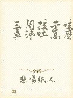 三周孩子咳嗽流鼻涕吐怎么办