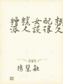 糟糕女配想换反派人设很久了txt