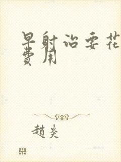 早射治要花多少费用封面