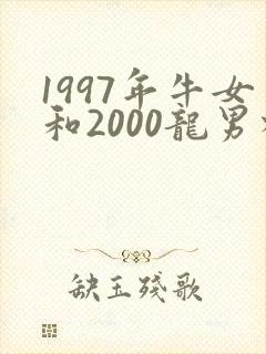 1997年牛女和2000龙男相配吗