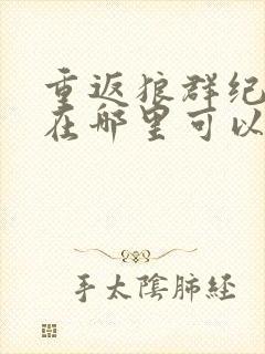 重返狼群纪录片在哪里可以看