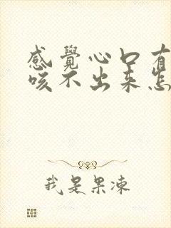 感觉心口有痰又咳不出来怎么回事