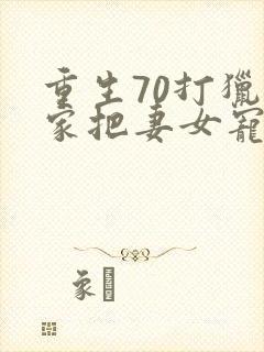 重生70打猎养家把妻女宠上天