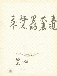 天秤男不喜欢一个人的表现