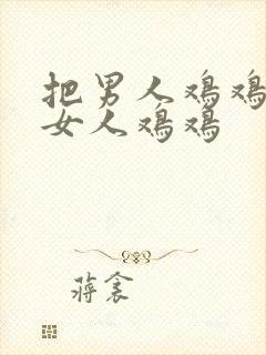 把男人鸡鸡插进女人鸡鸡