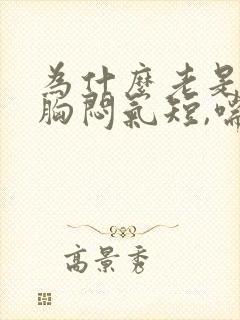 为什么老是感觉胸闷气短,喘不上气来