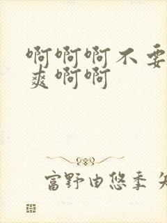 啊啊啊不要啊好爽啊啊