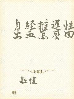 月经推迟性生活出血怎么回事