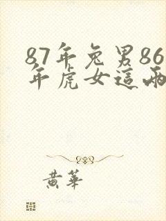 87年兔男86年虎女这两个人般配吗