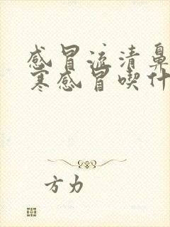 感冒流清鼻涕风寒感冒吃什么药