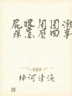 屁眼周围潮湿发痒怎么回事